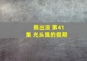 熊出没 第41集 光头强的假期